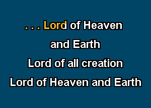 . . . Lord of Heaven
and Earth

Lord of all creation
Lord of Heaven and Earth