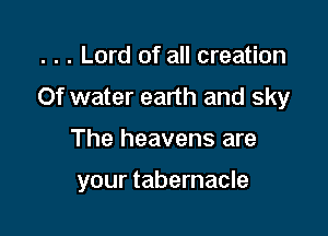 . . . Lord of all creation
0f water earth and sky

The heavens are

your tabernacle