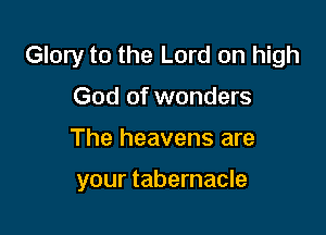 Glory to the Lord on high
God of wonders

The heavens are

your tabernacle