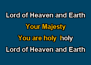 Lord of Heaven and Earth
Your Majesty

You are holy holy
Lord of Heaven and Earth