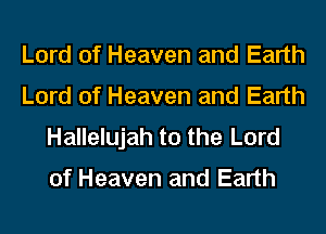 Lord of Heaven and Earth
Lord of Heaven and Earth
Hallelujah t0 the Lord

of Heaven and Earth