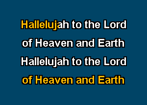 Hallelujah to the Lord

of Heaven and Earth

Hallelujah to the Lord

of Heaven and Earth