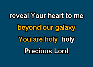 reveal Your heart to me

beyond our galaxy

You are holy holy

Precious Lord