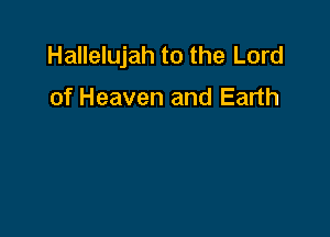 Hallelujah to the Lord

of Heaven and Earth