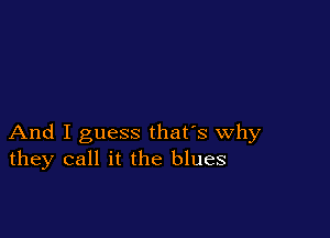 And I guess that's why
they call it the blues