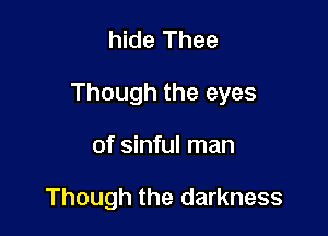 hide Thee

Though the eyes

of sinful man

Though the darkness