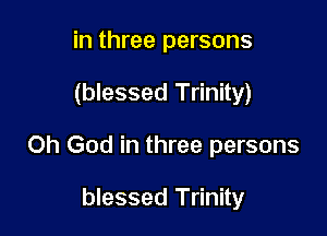 in three persons

(blessed Trinity)

Oh God in three persons

blessed Trinity