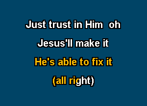 in every situation

(all right)
He's able to fix it

I right)