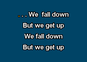 . . . We fall down
But we get up
We fall down

But we get up