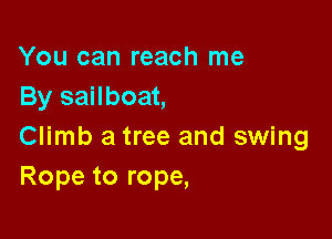 You can reach me
By sailboat,

Climb a tree and swing
Rope to rope,