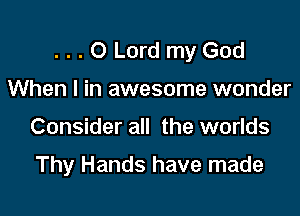 ...O Lord my God
When I in awesome wonder

Consider all the worlds

Thy Hands have made