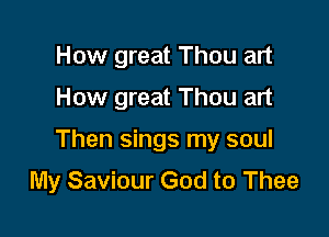 How great Thou art

How great Thou art

Then sings my soul
My Saviour God to Thee