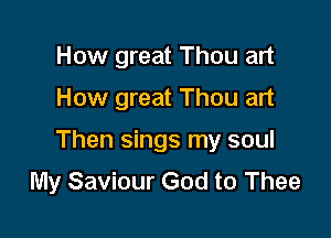 How great Thou art

How great Thou art

Then sings my soul
My Saviour God to Thee