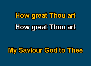 How great Thou art

How great Thou art

My Saviour God to Thee