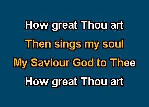 How great Thou art

Then sings my soul

My Saviour God to Thee

How great Thou art