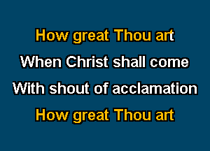 How great Thou art
When Christ shall come

With shout of acclamation

How great Thou art