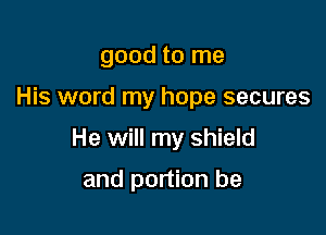 good to me

His word my hope secures

He will my shield

and portion be