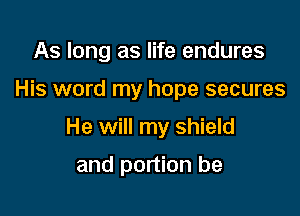 As long as life endures

His word my hope secures

He will my shield

and portion be