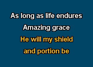 As long as life endures

Amazing grace

He will my shield

and portion be