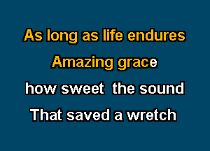 As long as life endures

Amazing grace

how sweet the sound

That saved a wretch