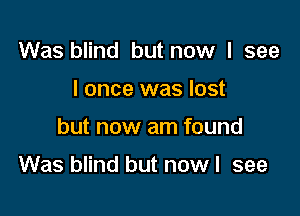 Was blind but now I see
I once was lost

but now am found

Was blind but now I see