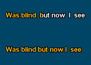 Was blind but now I see

Was blind but now I see