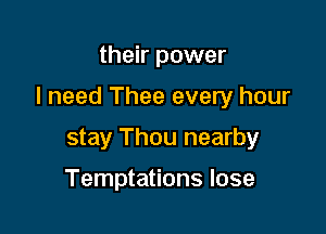 their power

I need Thee every hour

stay Thou nearby

Temptations lose