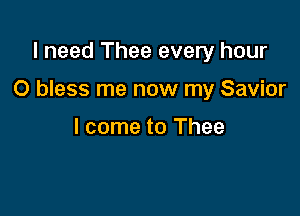 I need Thee every hour

0 bless me now my Savior

I come to Thee