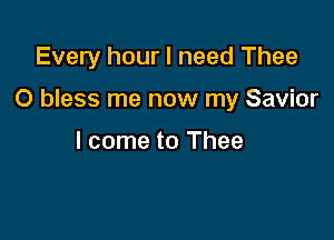 Every hour I need Thee

O bless me now my Savior

I come to Thee