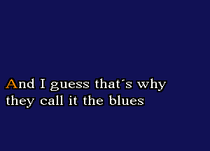 And I guess that's why
they call it the blues