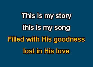 This is my story

this is my song

Filled with His goodness

lost in His love