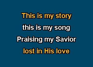 This is my story

this is my song

Praising my Savior

lost in His love