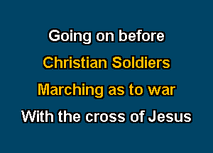 Going on before

Christian Soldiers

Marching as to war

With the cross of Jesus
