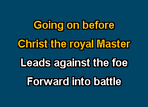 Going on before

Christ the royal Master

Leads against the foe

Forward into battle