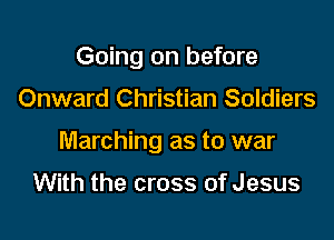Going on before

Onward Christian Soldiers

Marching as to war

With the cross of Jesus