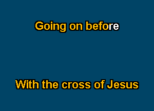 Going on before

With the cross of Jesus
