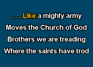 . . . Like a mighty army
Moves the Church of God
Brothers we are treading

Where the saints have trod