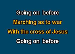 Going on before
Marching as to war

With the cross of Jesus

Going on before