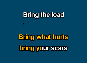 Bring the load

And I will give you rest

Bring what hurts

bring your scars