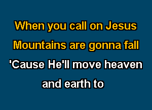 When you call on Jesus

Mountains are gonna fall

'Cause He'll move heaven

and earth to