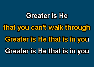 Greater is He
that you can't walk through
Greater is He that is in you

Greater is He that is in you