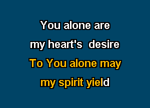 You alone are

my heart's desire

To You alone may

my spirit yield