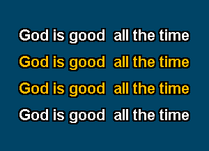 God is good all the time
God is good all the time
God is good all the time
God is good all the time