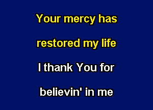 Your mercy has

restored my life
lthank You for

believin' in me