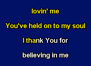 lovin' me
You've held on to my soul

lthank You for

believing in me