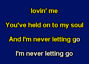 lovin' me

You've held on to my soul

And I'm never letting go

I'm never letting go