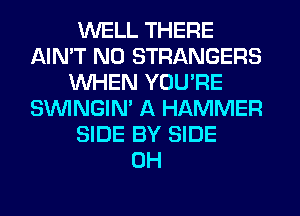 WELL THERE
AIN'T N0 STRANGERS
WHEN YOU'RE
SIMNGIN' A HAMMER
SIDE BY SIDE
0H