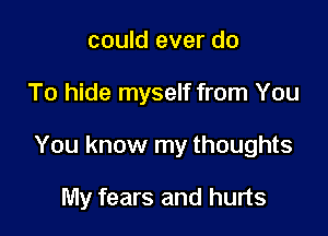 could ever do

To hide myself from You

You know my thoughts

My fears and hurts