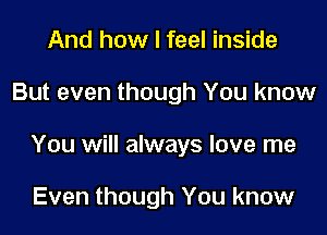 And how I feel inside

But even though You know

You will always love me

Even though You know