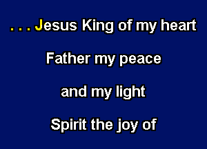 . . . Jesus King of my heart
Father my peace

and my light

Spirit the joy of